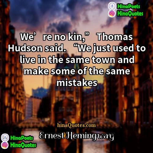 Ernest Hemingway Quotes | We’re no kin,” Thomas Hudson said. “We